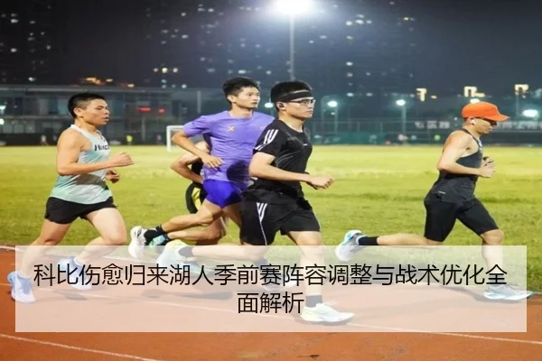 科比伤愈归来湖人季前赛阵容调整与战术优化全面解析
